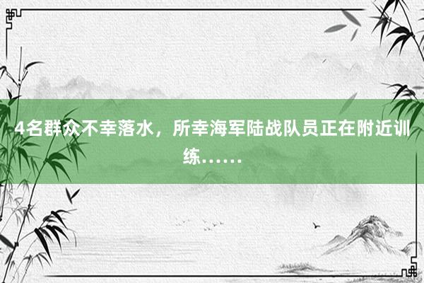4名群众不幸落水，所幸海军陆战队员正在附近训练……