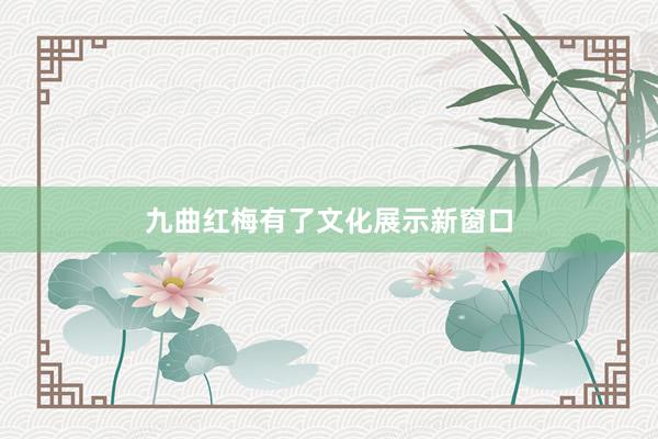 九曲红梅有了文化展示新窗口
