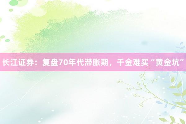 长江证券：复盘70年代滞胀期，千金难买“黄金坑”