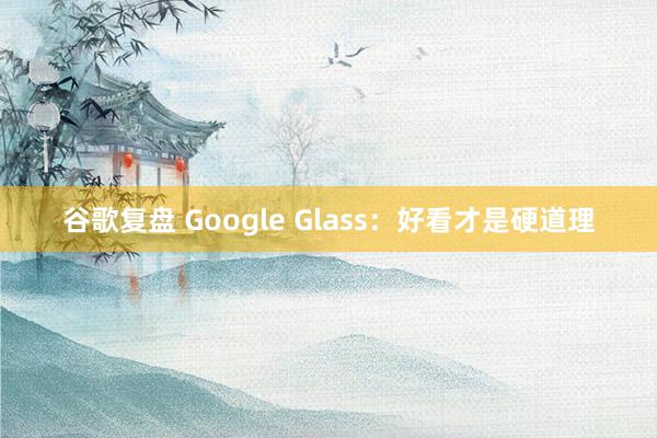 谷歌复盘 Google Glass：好看才是硬道理