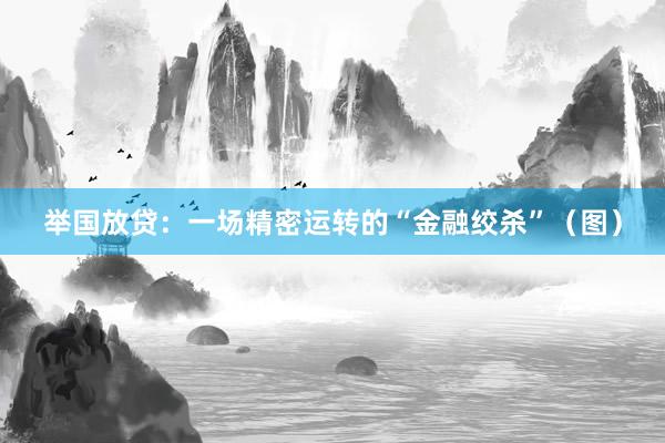 举国放贷：一场精密运转的“金融绞杀”（图）