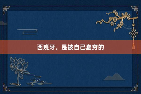 西班牙，是被自己蠢穷的