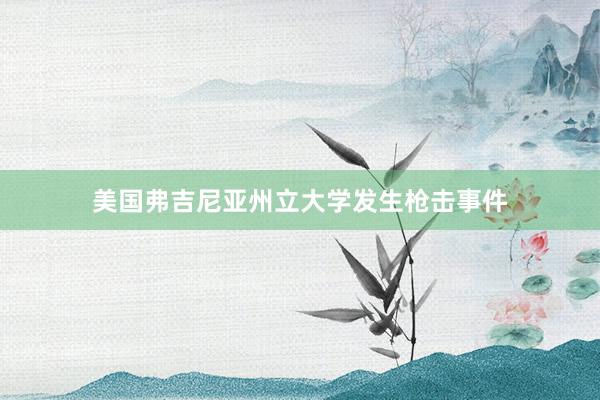 美国弗吉尼亚州立大学发生枪击事件