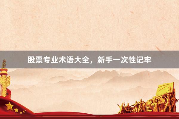 股票专业术语大全,新手一次性记牢