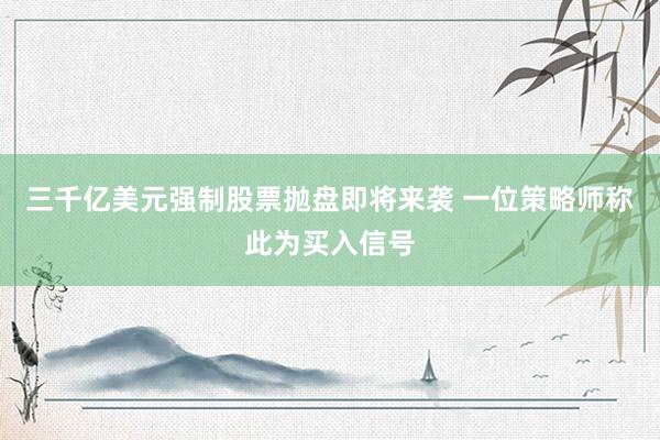 三千亿美元强制股票抛盘即将来袭 一位策略师称此为买入信号