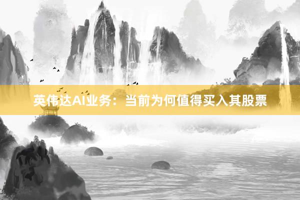 英伟达AI业务：当前为何值得买入其股票