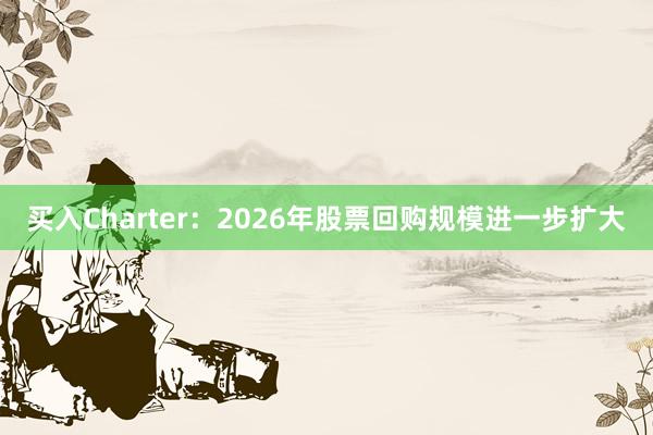 买入Charter：2026年股票回购规模进一步扩大
