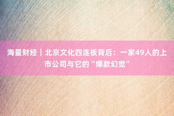 海量财经｜北京文化四连板背后：一家49人的上市公司与它的“爆款幻觉”
