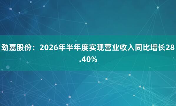 劲嘉股份:2026年半年度实现营业收入同比增长28.40%