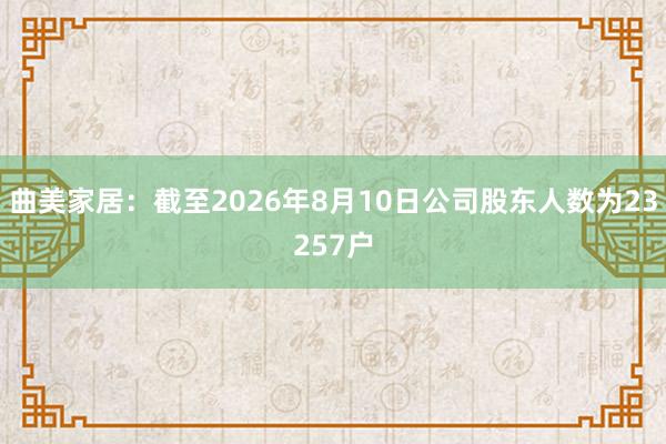 曲美家居：截至2026年8月10日公司股东人数为23257户