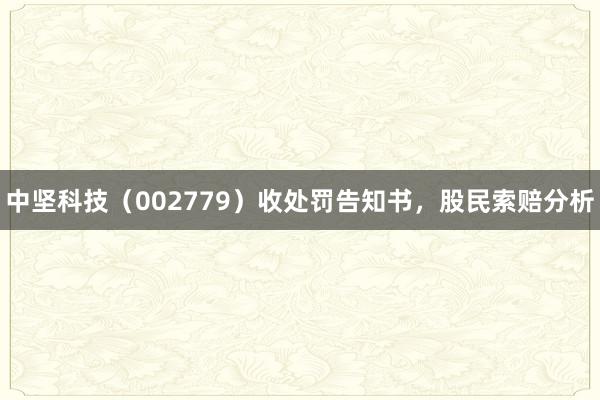 中坚科技（002779）收处罚告知书，股民索赔分析
