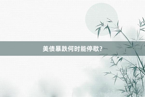 美债暴跌何时能停歇?
