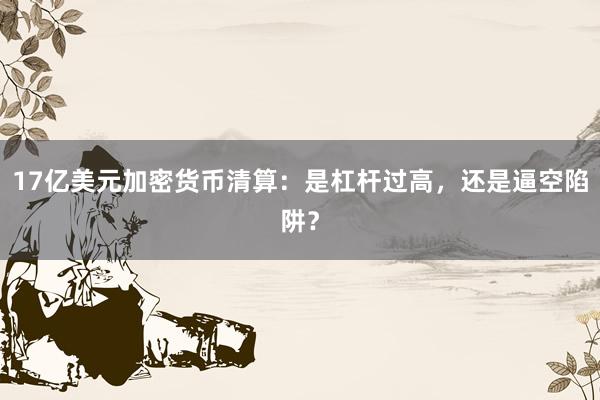 17亿美元加密货币清算：是杠杆过高，还是逼空陷阱？
