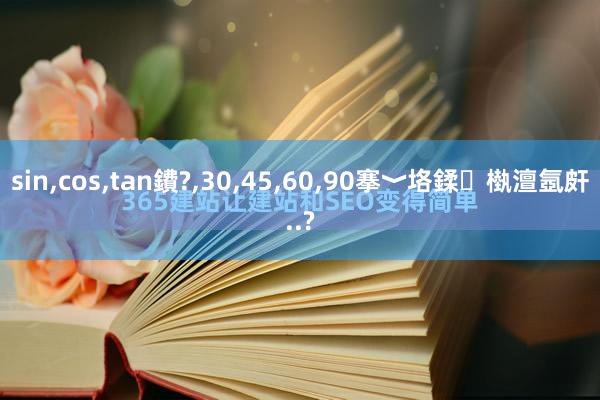 sin,cos,tan鐨?,30,45,60,90搴﹀垎鍒槸澶氬皯..?