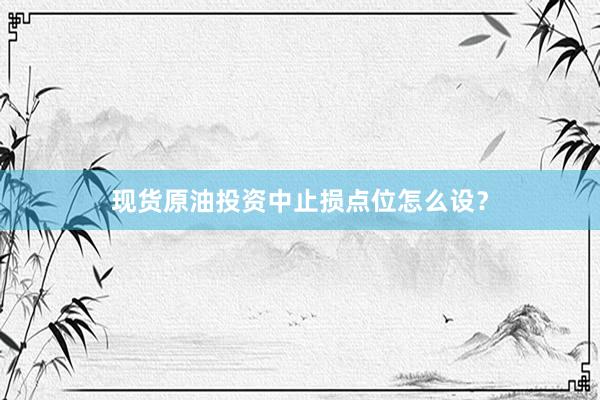 现货原油投资中止损点位怎么设？