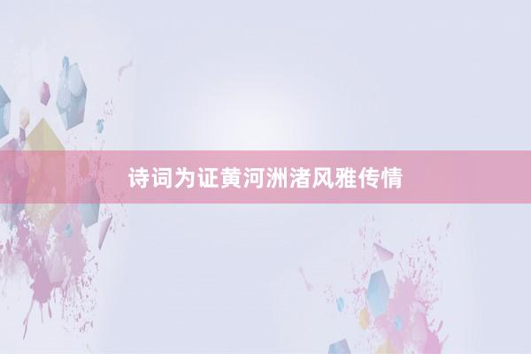 诗词为证黄河洲渚风雅传情
