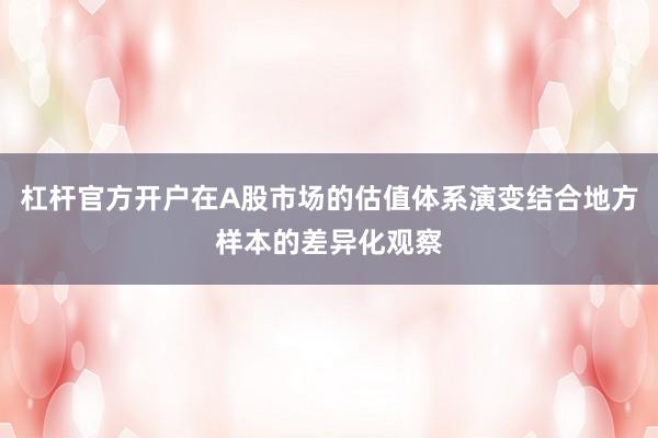 杠杆官方开户在A股市场的估值体系演变结合地方样本的差异化观察