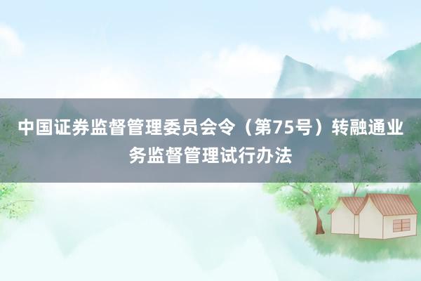 中国证券监督管理委员会令（第75号）　　转融通业务监督管理试行办法