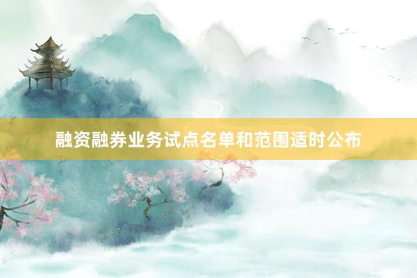 融资融券业务试点名单和范围适时公布