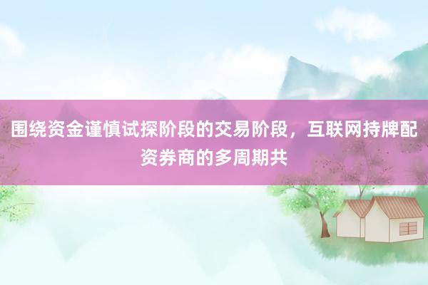 围绕资金谨慎试探阶段的交易阶段，互联网持牌配资券商的多周期共
