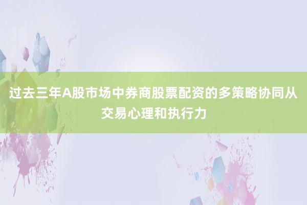 过去三年A股市场中券商股票配资的多策略协同从交易心理和执行力
