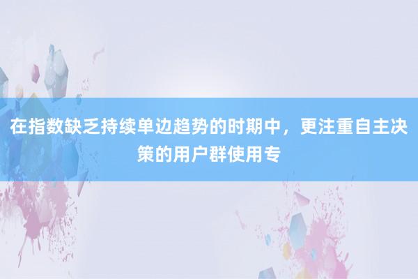 在指数缺乏持续单边趋势的时期中，更注重自主决策的用户群使用专