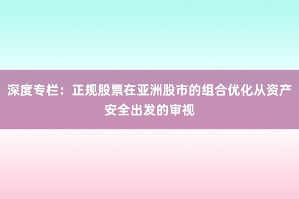 深度专栏：正规股票在亚洲股市的组合优化从资产安全出发的审视