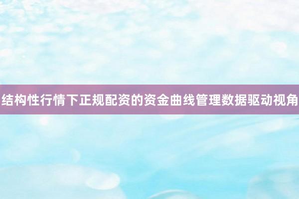 结构性行情下正规配资的资金曲线管理数据驱动视角