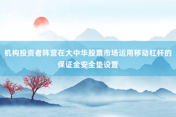 机构投资者阵营在大中华股票市场运用移动杠杆的保证金安全垫设置