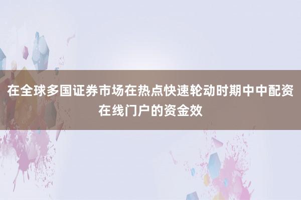 在全球多国证券市场在热点快速轮动时期中中配资在线门户的资金效