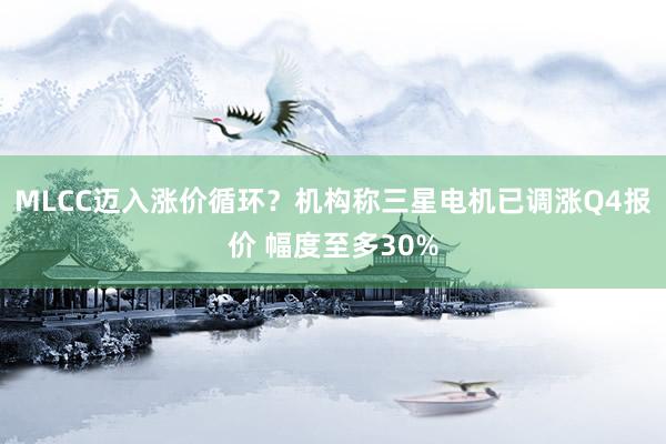 MLCC迈入涨价循环?机构称三星电机已调涨Q4报价 幅度至多30%