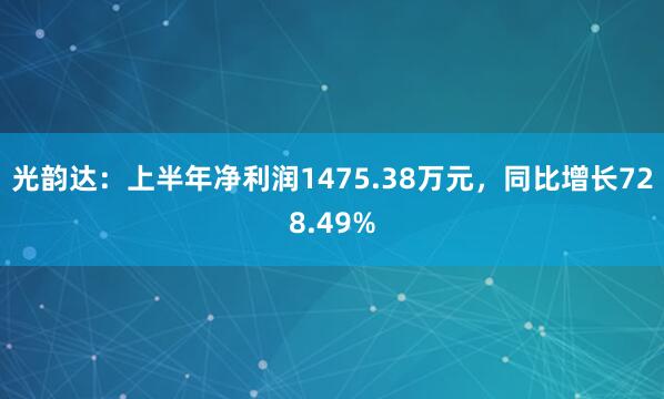 光韵达：上半年净利润1475.38万元，同比增长728.49%