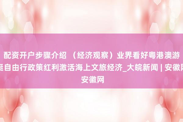 配资开户步骤介绍 （经济观察）业界看好粤港澳游艇自由行政策红利激活海上文旅经济_大皖新闻 | 安徽网