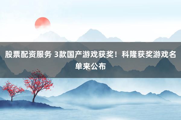股票配资服务 3款国产游戏获奖！科隆获奖游戏名单来公布
