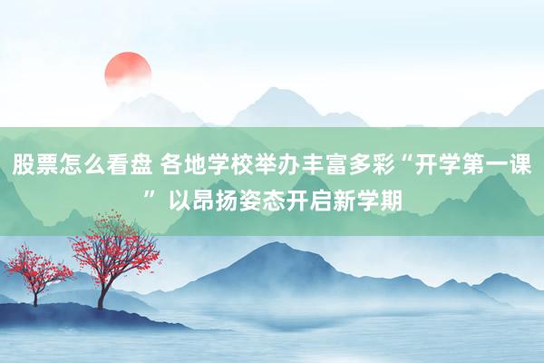 股票怎么看盘 各地学校举办丰富多彩“开学第一课” 以昂扬姿态开启新学期