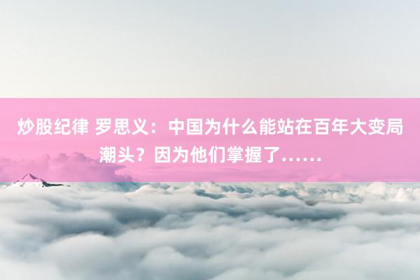 炒股纪律 罗思义：中国为什么能站在百年大变局潮头？因为他们掌握了……