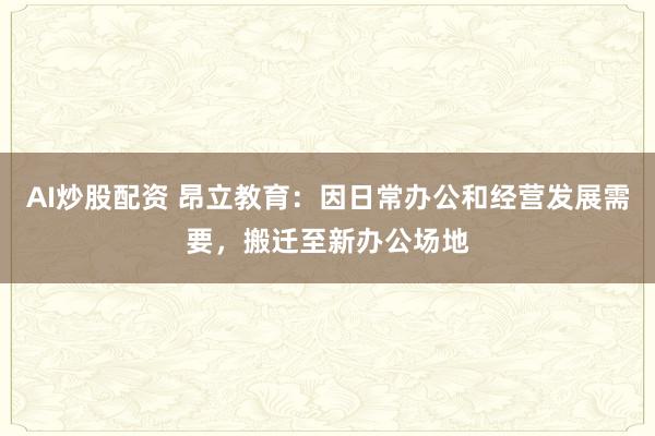 AI炒股配资 昂立教育:因日常办公和经营发展需要,搬迁至新办公场地