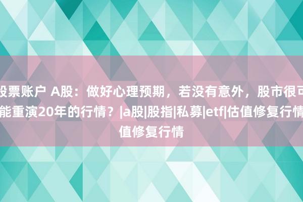 股票账户 A股：做好心理预期，若没有意外，股市很可能重演20年的行情？|a股|股指|私募|etf|估值修复行情
