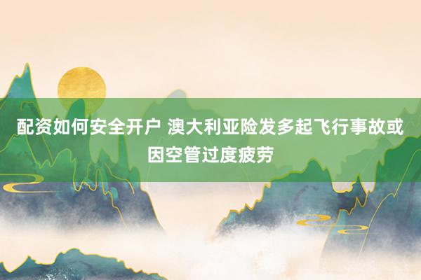 配资如何安全开户 澳大利亚险发多起飞行事故　或因空管过度疲劳