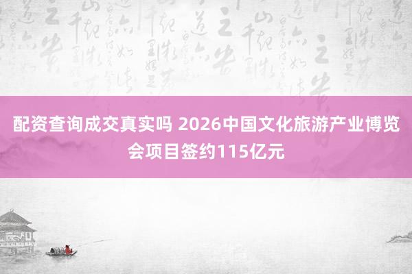 配资查询成交真实吗 2026中国文化旅游产业博览会项目签约115亿元