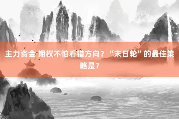 主力资金 期权不怕看错方向？“末日轮”的最佳策略是？