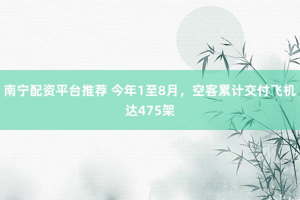 南宁配资平台推荐 今年1至8月，空客累计交付飞机达475架