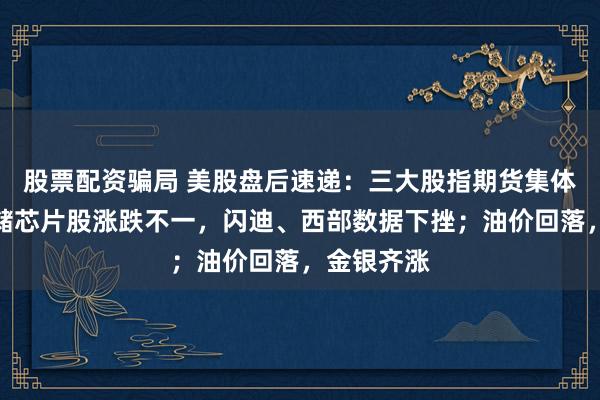股票配资骗局 美股盘后速递：三大股指期货集体上涨；存储芯片股涨跌不一，闪迪、西部数据下挫；油价回落，金银齐涨