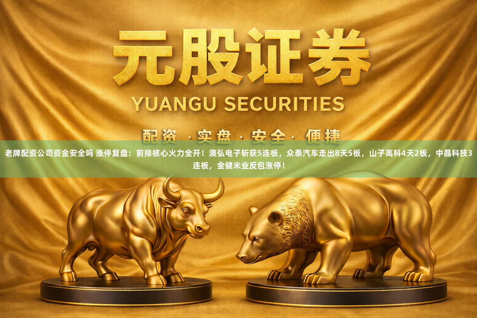 老牌配资公司资金安全吗 涨停复盘：前排核心火力全开！澳弘电子斩获5连板，众泰汽车走出8天5板，山子高科4天2板，中晶科技3连板，金健米业反包涨停！