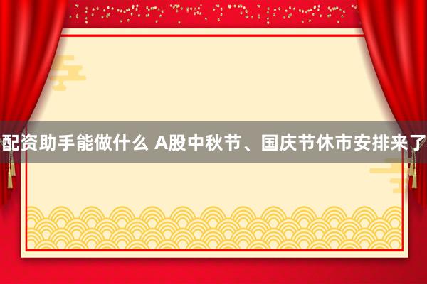 配资助手能做什么 A股中秋节、国庆节休市安排来了