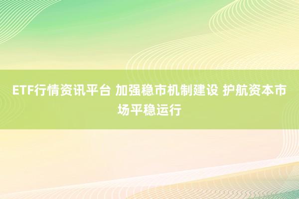 ETF行情资讯平台 加强稳市机制建设 护航资本市场平稳运行