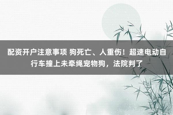 配资开户注意事项 狗死亡、人重伤！超速电动自行车撞上未牵绳宠物狗，法院判了