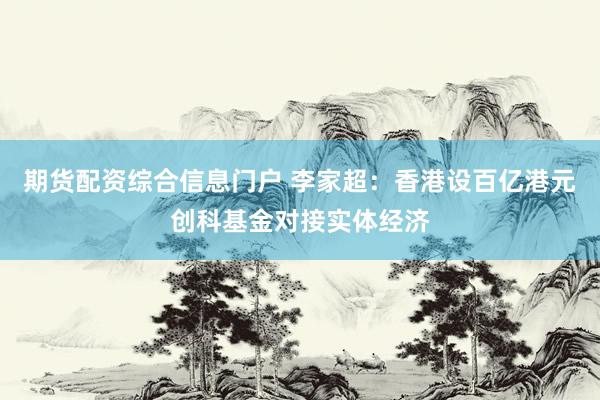 期货配资综合信息门户 李家超：香港设百亿港元创科基金对接实体经济