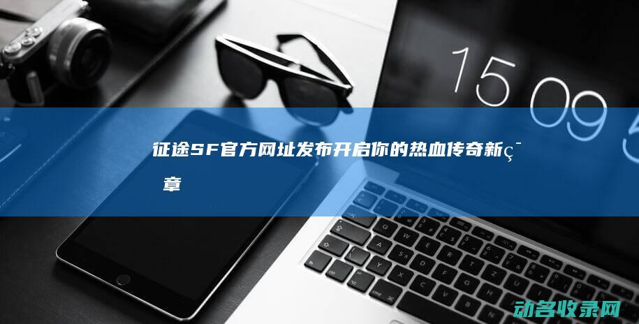 征途SF官方网址发布 开启你的热血传奇新篇章 (征途sf版手游)