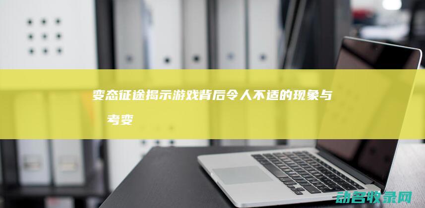 变态征途 揭示游戏背后令人不适的现象与思考 (变态征途揭示了什么)